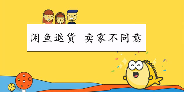 闲鱼退货卖家不同意怎么办