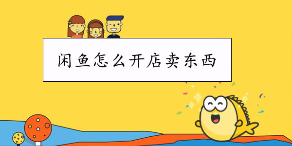 闲鱼怎么开店卖东西