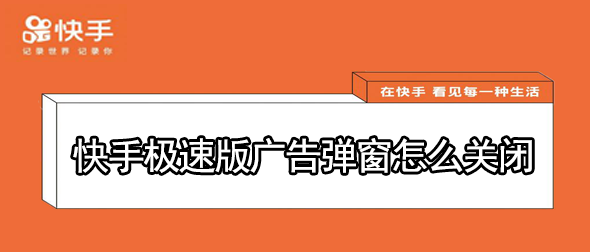 怎么关闭快手极速版的弹窗广告