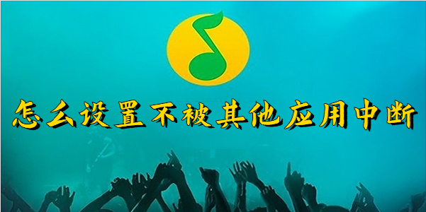 QQ音乐怎么设置不被其他应用中断