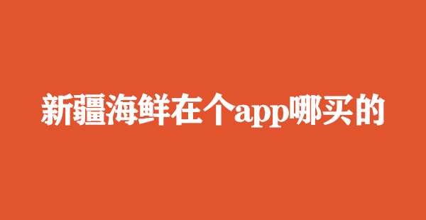 新疆海鲜在个app哪买的便宜