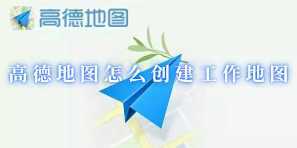 高德地图怎么创建工作地图