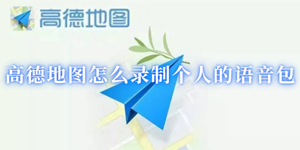 高德地图怎么录制个人的语音包
