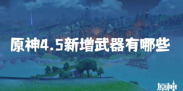 原神4.5新增武器有哪些