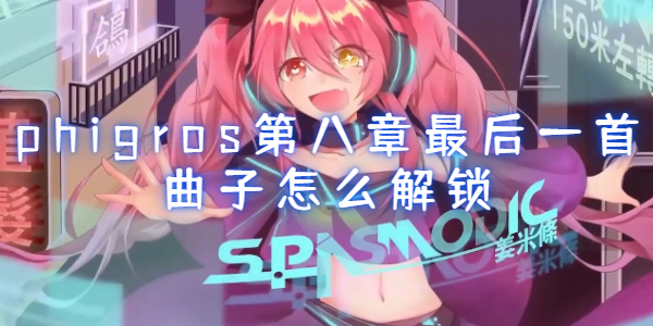 phigros第八章最后一首曲子怎么解锁