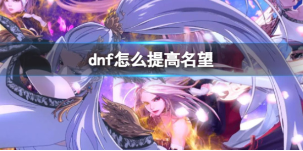 地下城与勇士手游怎么提升名望值