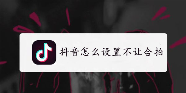 抖音怎么设置不让合拍