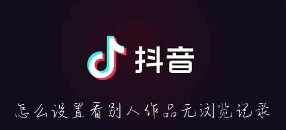 抖音怎样隐身访问别人的主页