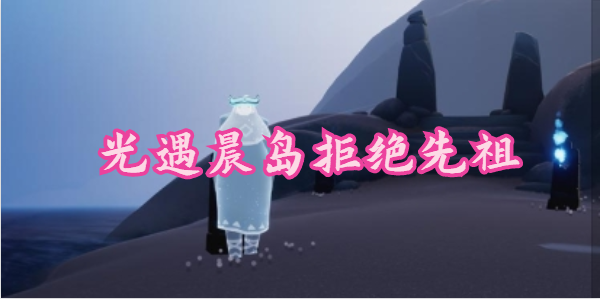 光遇晨岛拒绝先祖