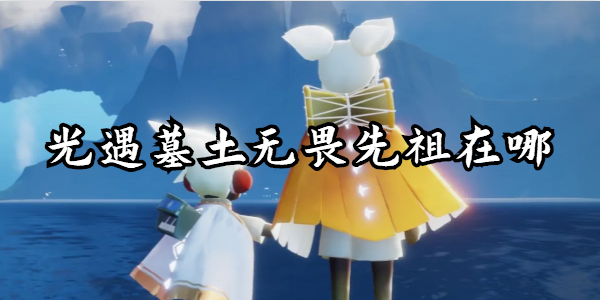 光遇墓土无畏先祖