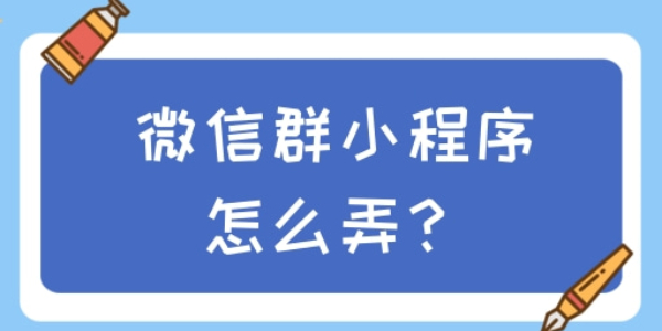 微信群怎么制作自己的小程序