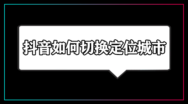 抖音如何切换定位城市