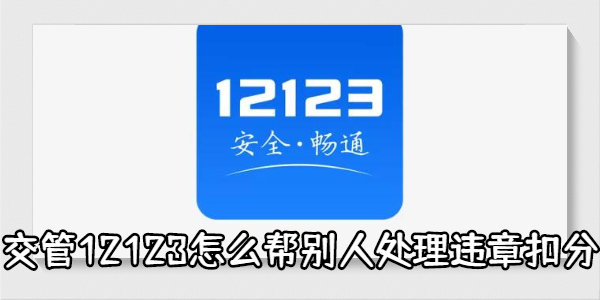 交管12123怎么帮别人处理违章扣分